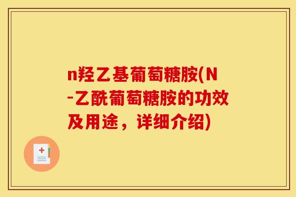 n羟乙基葡萄糖胺(N-乙酰葡萄糖胺的功效及用途，详细介绍)