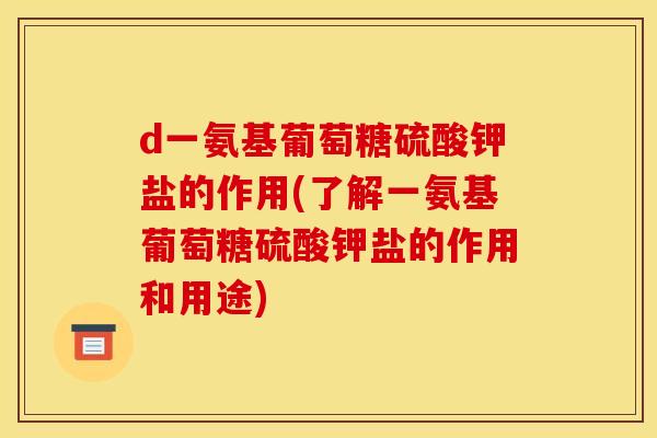 d一氨基葡萄糖硫酸钾盐的作用(了解一氨基葡萄糖硫酸钾盐的作用和用途)