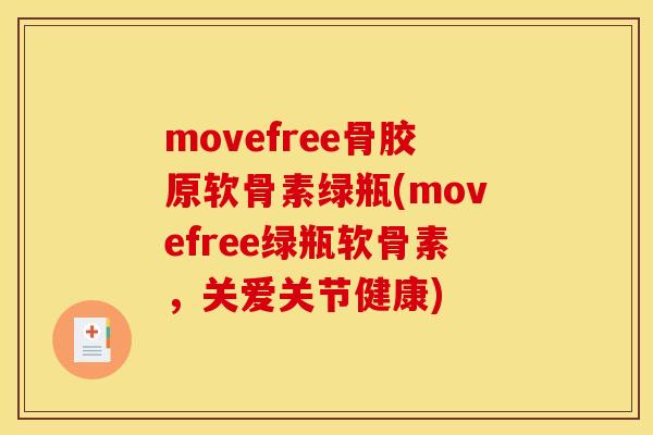 movefree骨胶原软骨素绿瓶(movefree绿瓶软骨素,关爱关节健康) movefree骨胶原软骨素绿瓶(movefree绿瓶软骨素,关爱关节健康)