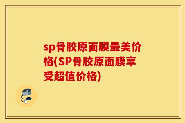 sp骨胶原面膜最美价格(SP骨胶原面膜享受超值价格)