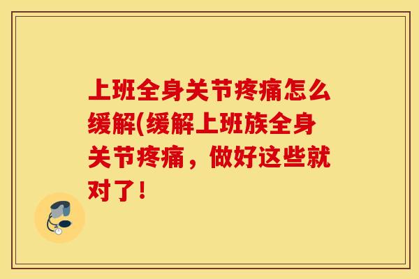 上班全身关节疼痛怎么缓解(缓解上班族全身关节疼痛，做好这些就对了！