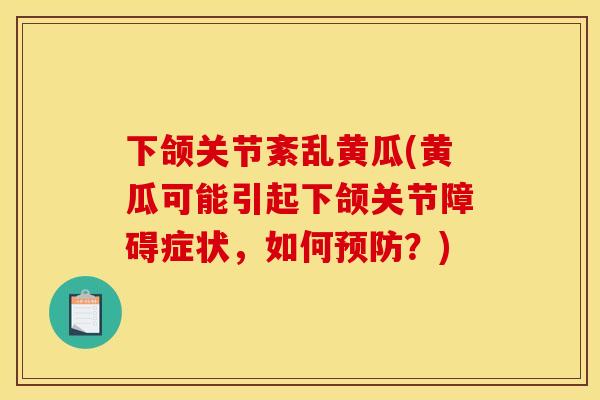 下颌关节紊乱黄瓜(黄瓜可能引起下颌关节障碍症状，如何预防？)