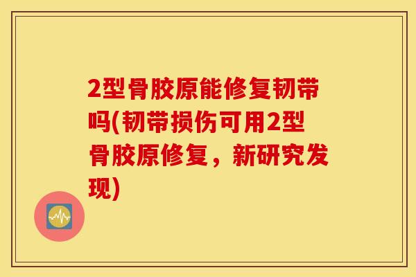 2型骨胶原能修复韧带吗(韧带损伤可用2型骨胶原修复，新研究发现)