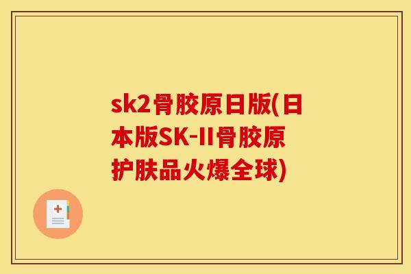 sk2骨胶原日版(日本版SK-II骨胶原护肤品火爆全球)