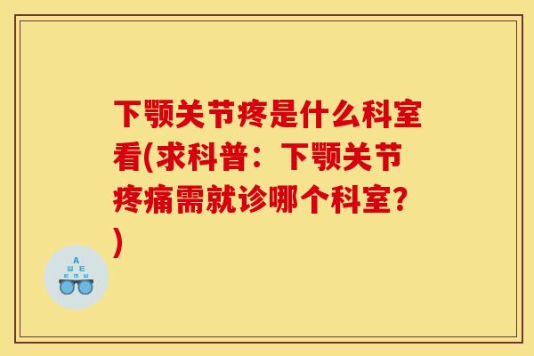 下颚关节疼是什么科室看(求科普：下颚关节疼痛需就诊哪个科室？)