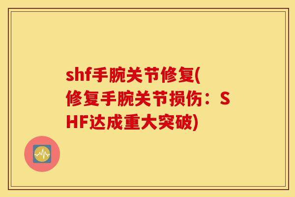shf手腕关节修复(修复手腕关节损伤：SHF达成重大突破)