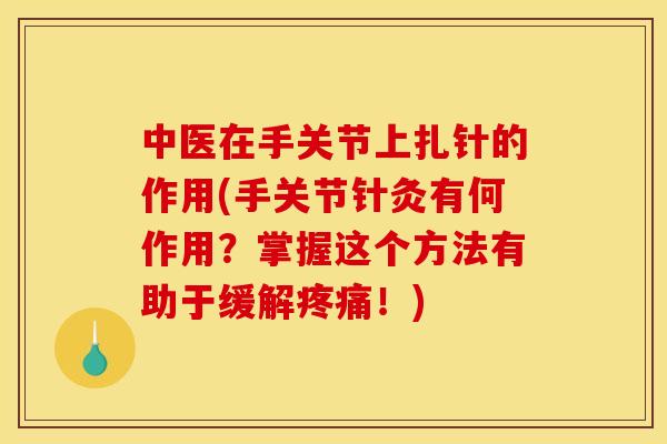 中医在手关节上扎针的作用(手关节针灸有何作用？掌握这个方法有助于缓解疼痛！)