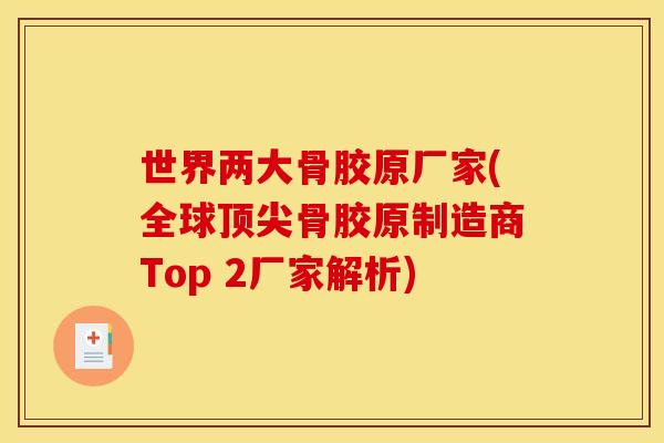 世界两大骨胶原厂家(全球顶尖骨胶原制造商Top 2厂家解析)
