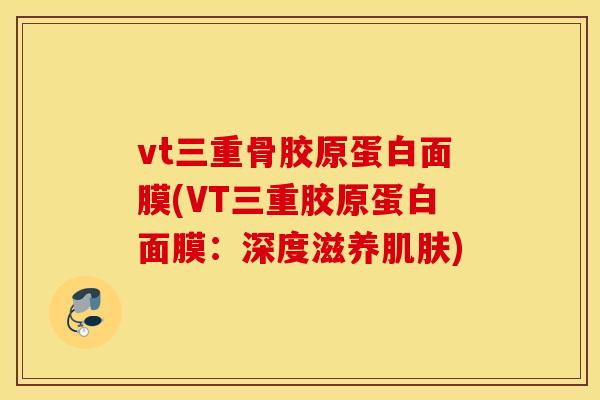 vt三重骨胶原蛋白面膜(VT三重胶原蛋白面膜：深度滋养肌肤)