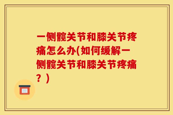 一侧髋关节和膝关节疼痛怎么办(如何缓解一侧髋关节和膝关节疼痛?) 一侧髋关节和膝关节疼痛怎么办(如何缓解一侧髋关节和膝关节疼痛?)
