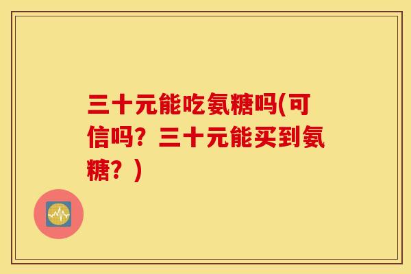三十元能吃氨糖吗(可信吗？三十元能买到氨糖？)