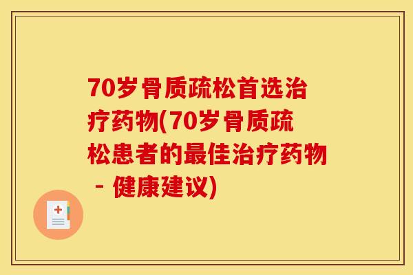 70岁骨质疏松首选治疗药物(70岁骨质疏松患者的最佳治疗药物 - 健康建议) 70岁骨质疏松首选治疗药物(70岁骨质疏松患者的最佳治疗药物 - 健康建议)