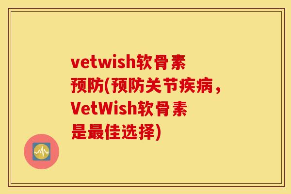vetwish软骨素预防(预防关节疾病，VetWish软骨素是最佳选择)