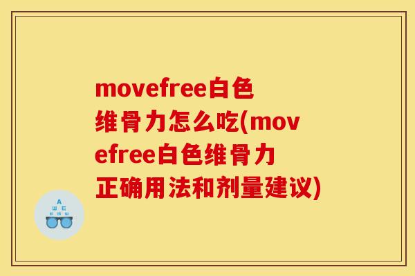 movefree白色维骨力怎么吃(movefree白色维骨力正确用法和剂量建议)
