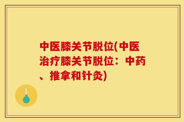 中医膝关节脱位(中医治疗膝关节脱位：中药、推拿和针灸)