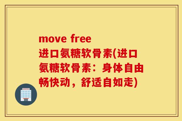 move free 进口氨糖软骨素(进口氨糖软骨素：身体自由畅快动，舒适自如走)