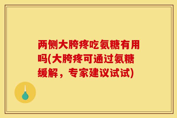 两侧大胯疼吃氨糖有用吗(大胯疼可通过氨糖缓解,专家建议试试) 两侧大胯疼吃氨糖有用吗(大胯疼可通过氨糖缓解,专家建议试试)