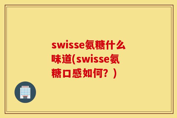 swisse氨糖什么味道(swisse氨糖口感如何？)