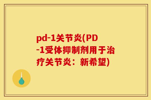 pd-1关节炎(PD-1受体抑制剂用于治疗关节炎：新希望)