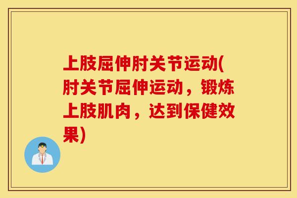 上肢屈伸肘关节运动(肘关节屈伸运动，锻炼上肢肌肉，达到保健效果)
