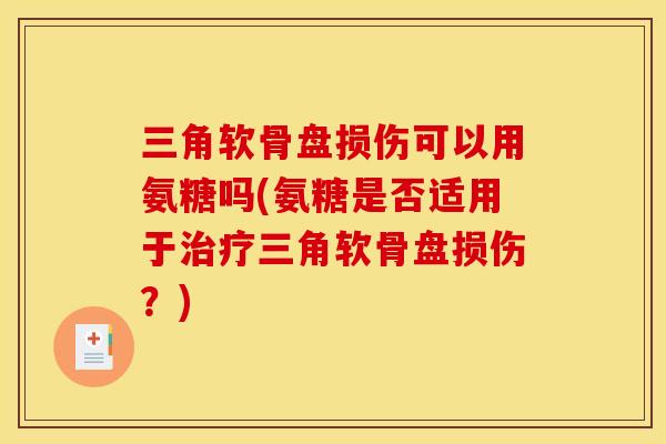 三角软骨盘损伤可以用氨糖吗(氨糖是否适用于治疗三角软骨盘损伤？)