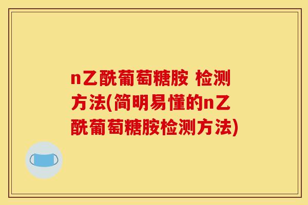 n乙酰葡萄糖胺 检测方法(简明易懂的n乙酰葡萄糖胺检测方法)