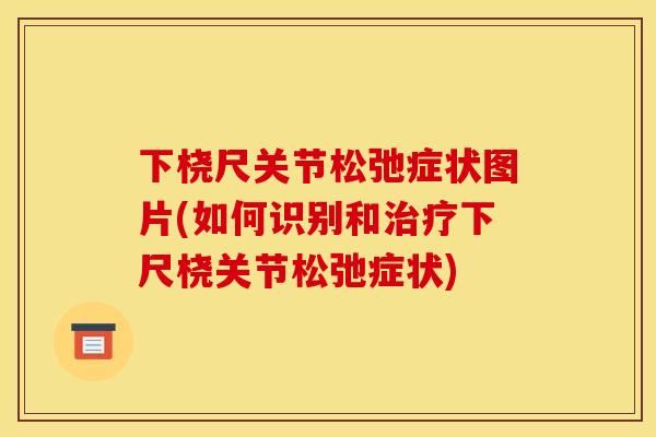 下桡尺关节松弛症状图片(如何识别和治疗下尺桡关节松弛症状)