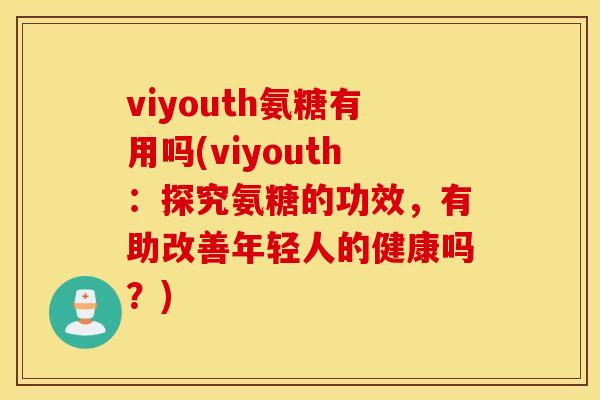 viyouth氨糖有用吗(viyouth：探究氨糖的功效，有助改善年轻人的健康吗？)