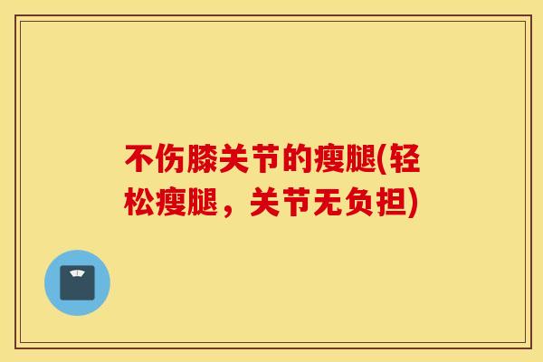 不伤膝关节的瘦腿(轻松瘦腿，关节无负担)