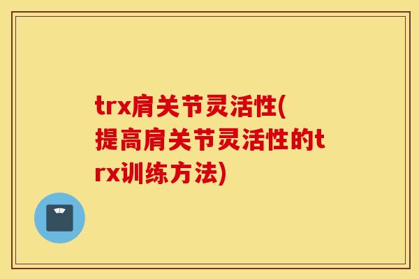 trx肩关节灵活性(提高肩关节灵活性的trx训练方法)