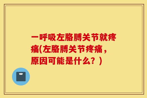一呼吸左胳膊关节就疼痛(左胳膊关节疼痛，原因可能是什么？)