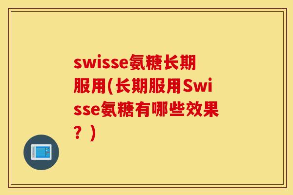 swisse氨糖长期服用(长期服用Swisse氨糖有哪些效果？)