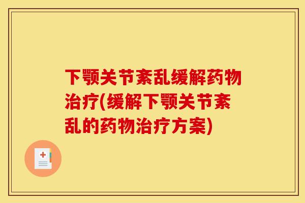 下颚关节紊乱缓解药物治疗(缓解下颚关节紊乱的药物治疗方案)