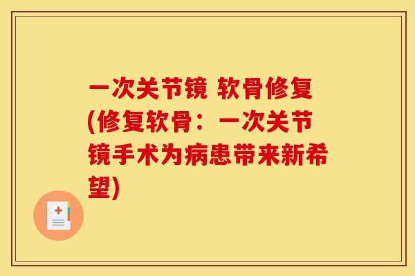 一次关节镜 软骨修复(修复软骨：一次关节镜手术为病患带来新希望)