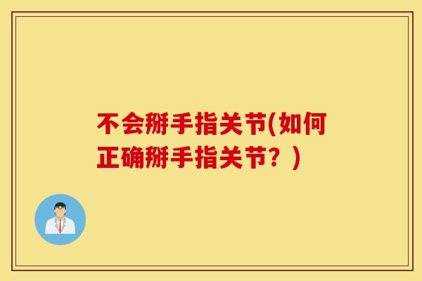 不会掰手指关节(如何正确掰手指关节？)