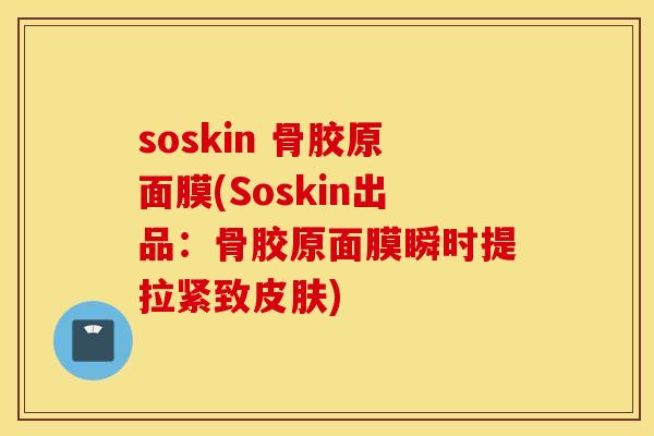 soskin 骨胶原面膜(Soskin出品：骨胶原面膜瞬时提拉紧致皮肤)