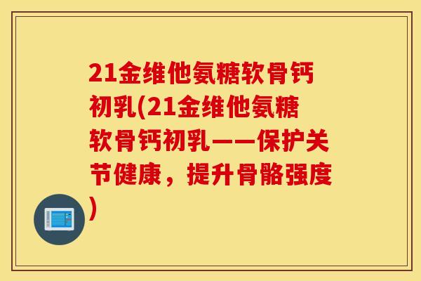 21金维他氨糖软骨钙初乳(21金维他氨糖软骨钙初乳——保护关节健康,提升骨骼强度) 21金维他氨糖软骨钙初乳(21金维他氨糖软骨钙初乳——保护关节健康,提升骨骼强度)