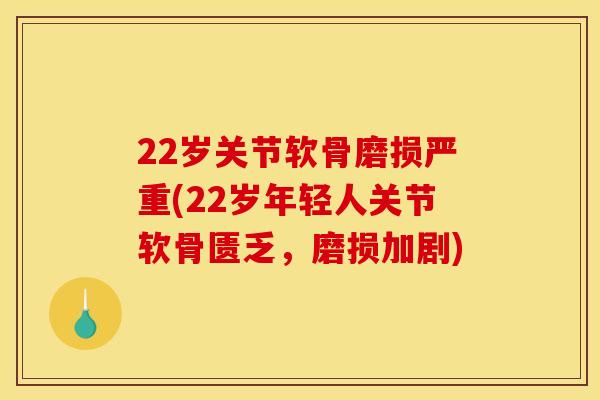 22岁关节软骨磨损严重(22岁年轻人关节软骨匮乏,磨损加剧) 22岁关节软骨磨损严重(22岁年轻人关节软骨匮乏,磨损加剧)