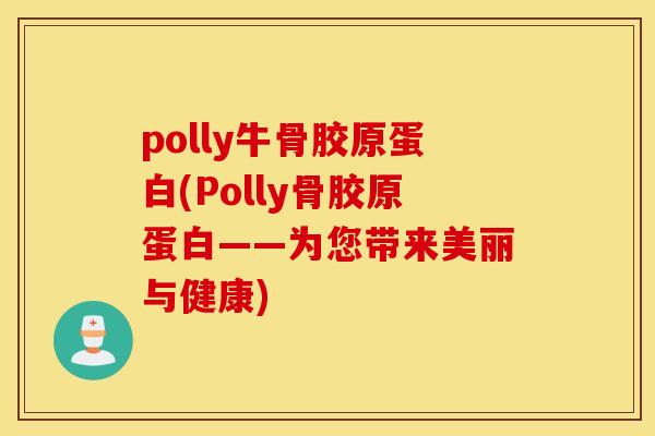 polly牛骨胶原蛋白(Polly骨胶原蛋白——为您带来美丽与健康)