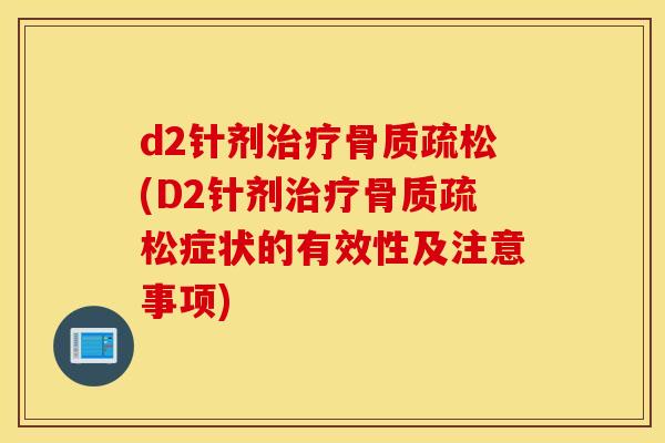 d2针剂治疗骨质疏松(D2针剂治疗骨质疏松症状的有效性及注意事项)