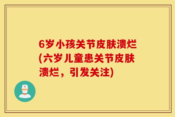 6岁小孩关节皮肤溃烂(六岁儿童患关节皮肤溃烂，引发关注)