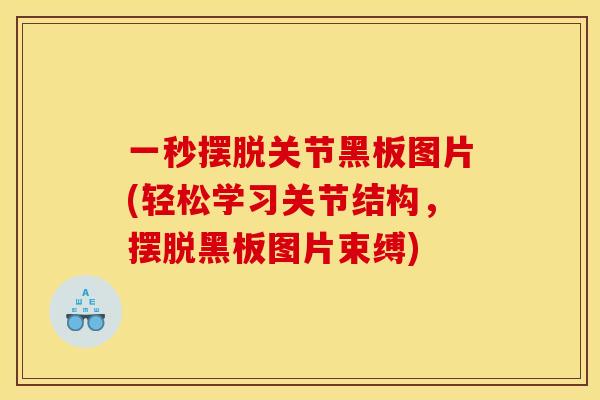 一秒摆脱关节黑板图片(轻松学习关节结构,摆脱黑板图片束缚) 一秒摆脱关节黑板图片(轻松学习关节结构,摆脱黑板图片束缚)
