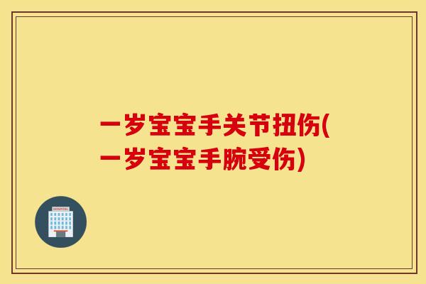 一岁宝宝手关节扭伤(一岁宝宝手腕受伤)