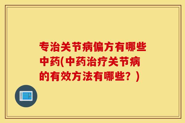 专治关节病偏方有哪些中药(中药治疗关节病的有效方法有哪些？)