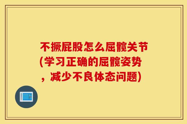 不撅屁股怎么屈髋关节(学习正确的屈髋姿势，减少不良体态问题)