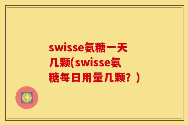 swisse氨糖一天几颗(swisse氨糖每日用量几颗？)
