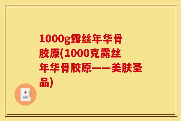 1000g露丝年华骨胶原(1000克露丝年华骨胶原——美肤圣品)