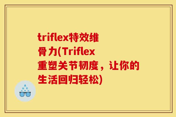 triflex特效维骨力(Triflex重塑关节韧度，让你的生活回归轻松)