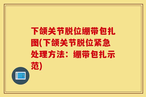 下颌关节脱位绷带包扎图(下颌关节脱位紧急处理方法：绷带包扎示范)
