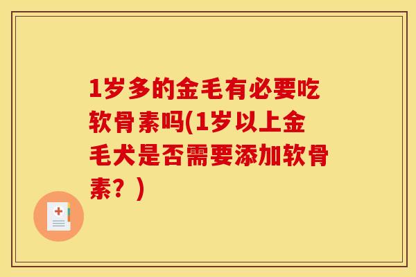 1岁多的金毛有必要吃软骨素吗(1岁以上金毛犬是否需要添加软骨素？)